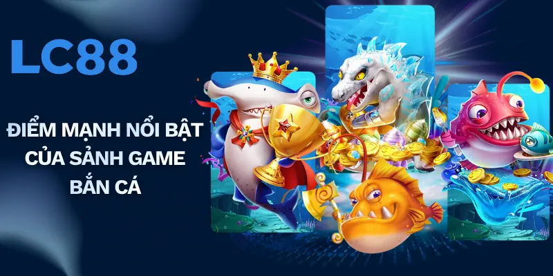 Điểm mạnh nổi bật của sảnh game bắn cá